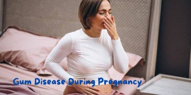 Gum Disease During Pregnancy: Understanding, Prevention, and Treatment