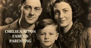 A Deep Dive into the Parenting Paradigm of Chelsea Acton Famous Parenting.