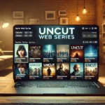 The Rise and Impact of Uncut Web Series: A Comprehensive Exploration
